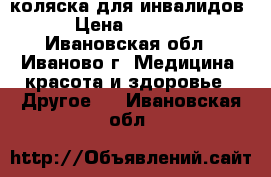 коляска для инвалидов › Цена ­ 3 500 - Ивановская обл., Иваново г. Медицина, красота и здоровье » Другое   . Ивановская обл.
